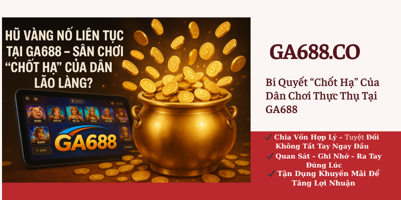 Bí Quyết “Chốt Hạ” Của Dân Chơi Thực Thụ Tại GA688